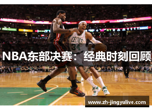 NBA东部决赛：经典时刻回顾