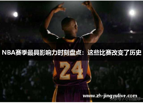 NBA赛季最具影响力时刻盘点：这些比赛改变了历史