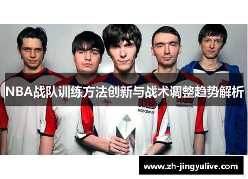 NBA战队训练方法创新与战术调整趋势解析