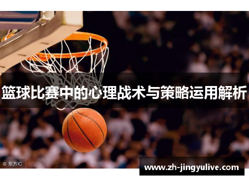 篮球比赛中的心理战术与策略运用解析