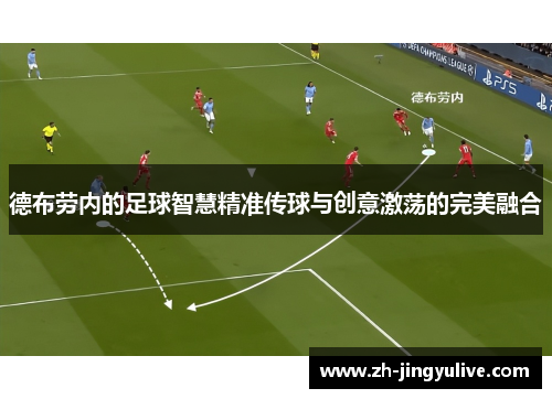 德布劳内的足球智慧精准传球与创意激荡的完美融合