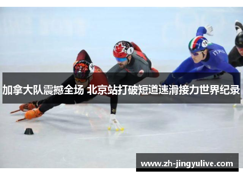 加拿大队震撼全场 北京站打破短道速滑接力世界纪录