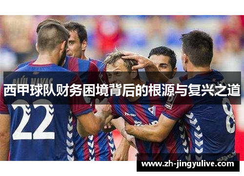 西甲球队财务困境背后的根源与复兴之道