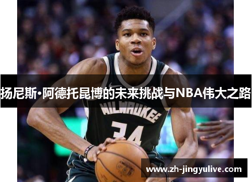 扬尼斯·阿德托昆博的未来挑战与NBA伟大之路