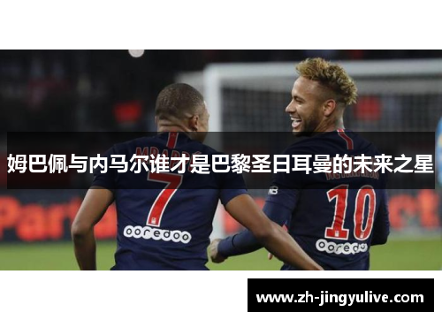 姆巴佩与内马尔谁才是巴黎圣日耳曼的未来之星