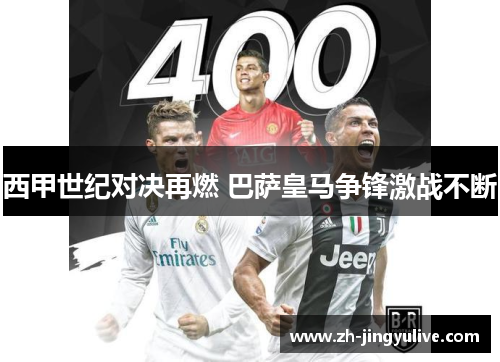 西甲世纪对决再燃 巴萨皇马争锋激战不断