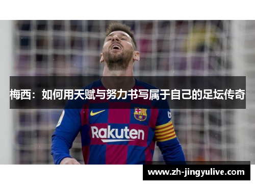 梅西：如何用天赋与努力书写属于自己的足坛传奇