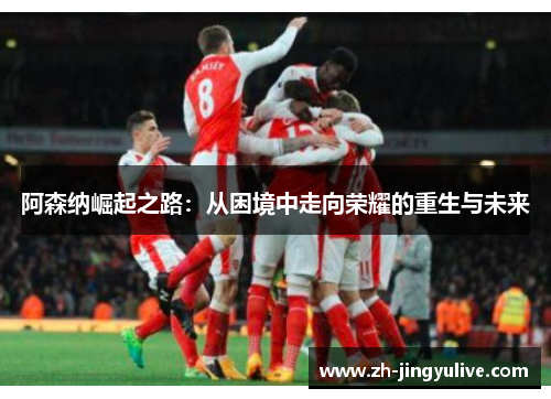 阿森纳崛起之路：从困境中走向荣耀的重生与未来
