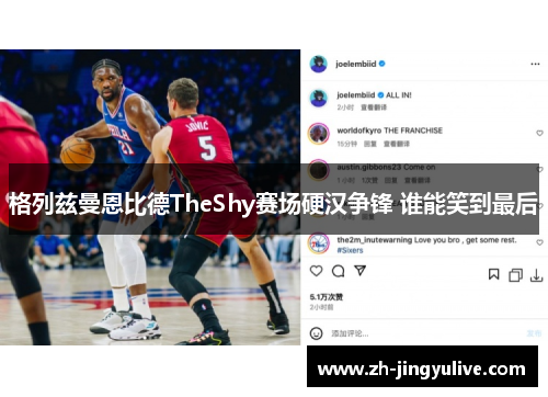 格列兹曼恩比德TheShy赛场硬汉争锋 谁能笑到最后