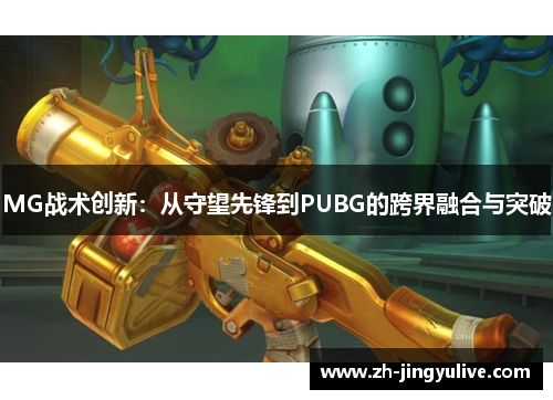 MG战术创新：从守望先锋到PUBG的跨界融合与突破