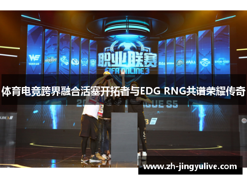 体育电竞跨界融合活塞开拓者与EDG RNG共谱荣耀传奇
