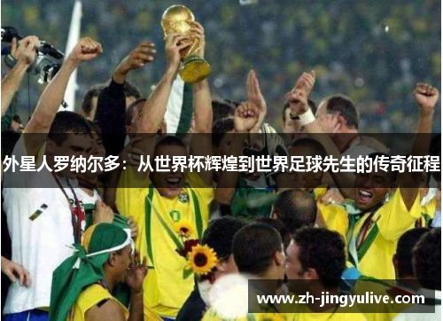 外星人罗纳尔多：从世界杯辉煌到世界足球先生的传奇征程