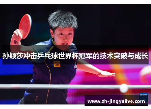 孙颖莎冲击乒乓球世界杯冠军的技术突破与成长