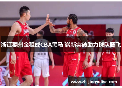 浙江稠州金租成CBA黑马 崭新突破助力球队腾飞