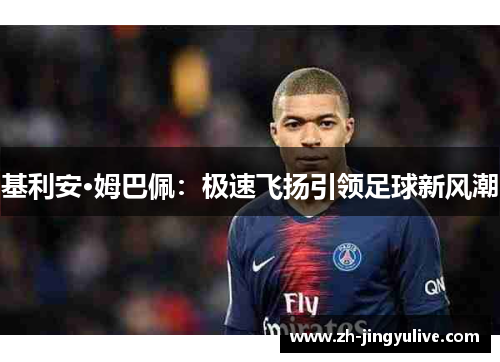 基利安·姆巴佩：极速飞扬引领足球新风潮