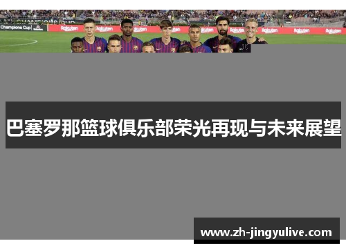 巴塞罗那篮球俱乐部荣光再现与未来展望