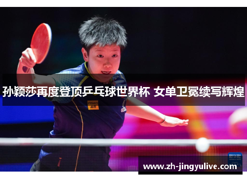 孙颖莎再度登顶乒乓球世界杯 女单卫冕续写辉煌