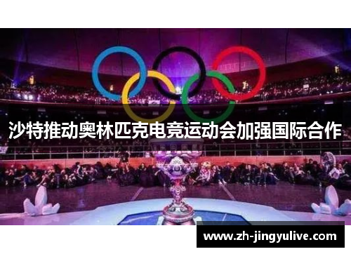 沙特推动奥林匹克电竞运动会加强国际合作