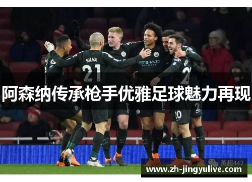 阿森纳传承枪手优雅足球魅力再现