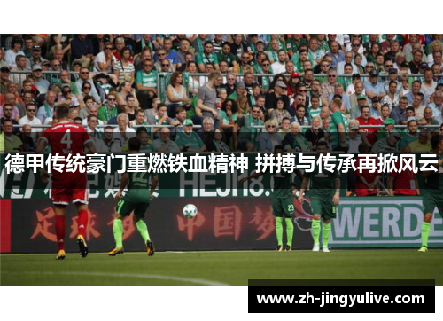 德甲传统豪门重燃铁血精神 拼搏与传承再掀风云