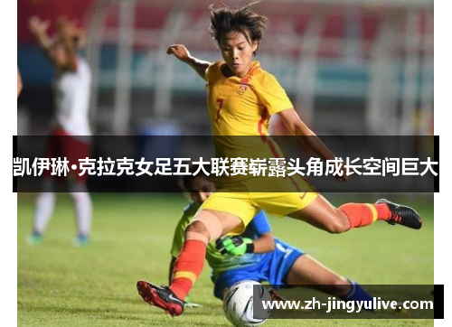 凯伊琳·克拉克女足五大联赛崭露头角成长空间巨大