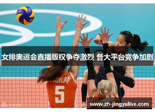 女排奥运会直播版权争夺激烈 各大平台竞争加剧