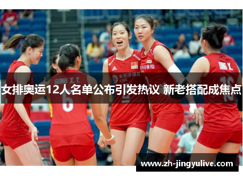 女排奥运12人名单公布引发热议 新老搭配成焦点